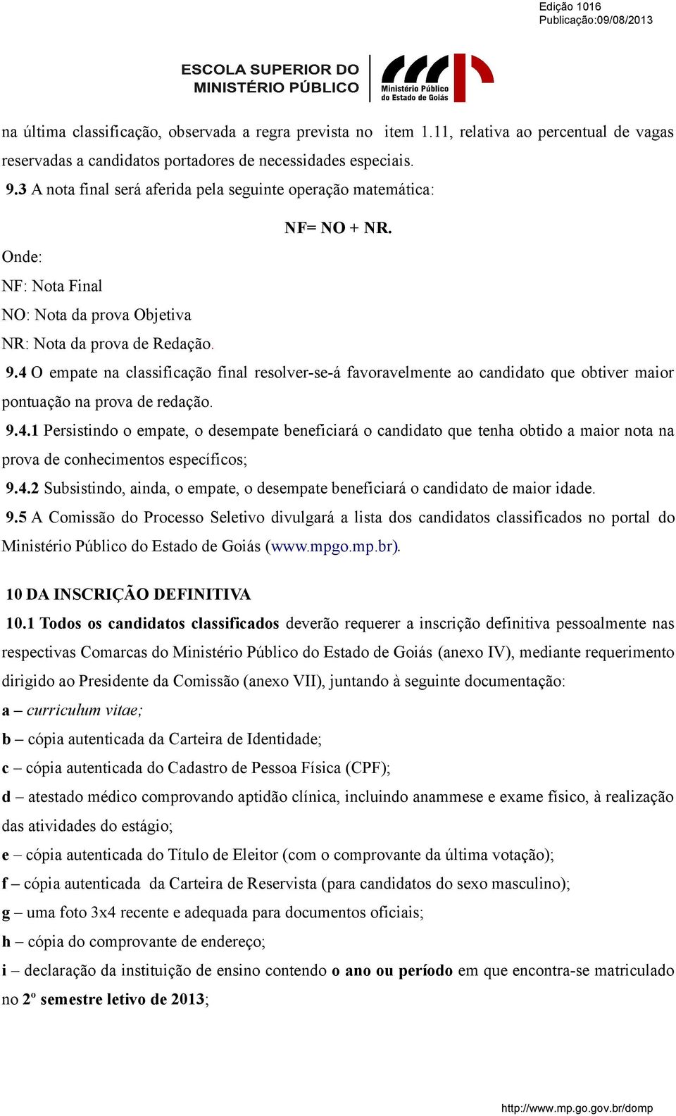 4 O empate na classificação final resolver-se-á favoravelmente ao candidato que obtiver maior pontuação na prova de redação. 9.4.1 Persistindo o empate, o desempate beneficiará o candidato que tenha obtido a maior nota na prova de conhecimentos específicos; 9.