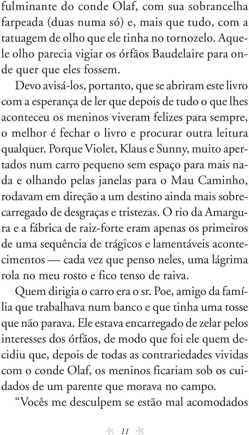 Devo avisá-los, portanto, que se abriram este livro com a es pe ran ça de ler que de pois de tu do o que lhes acon te ceu os me ni nos vi ve ram fe li zes pa ra sem pre, o me lhor é fe char o li vro