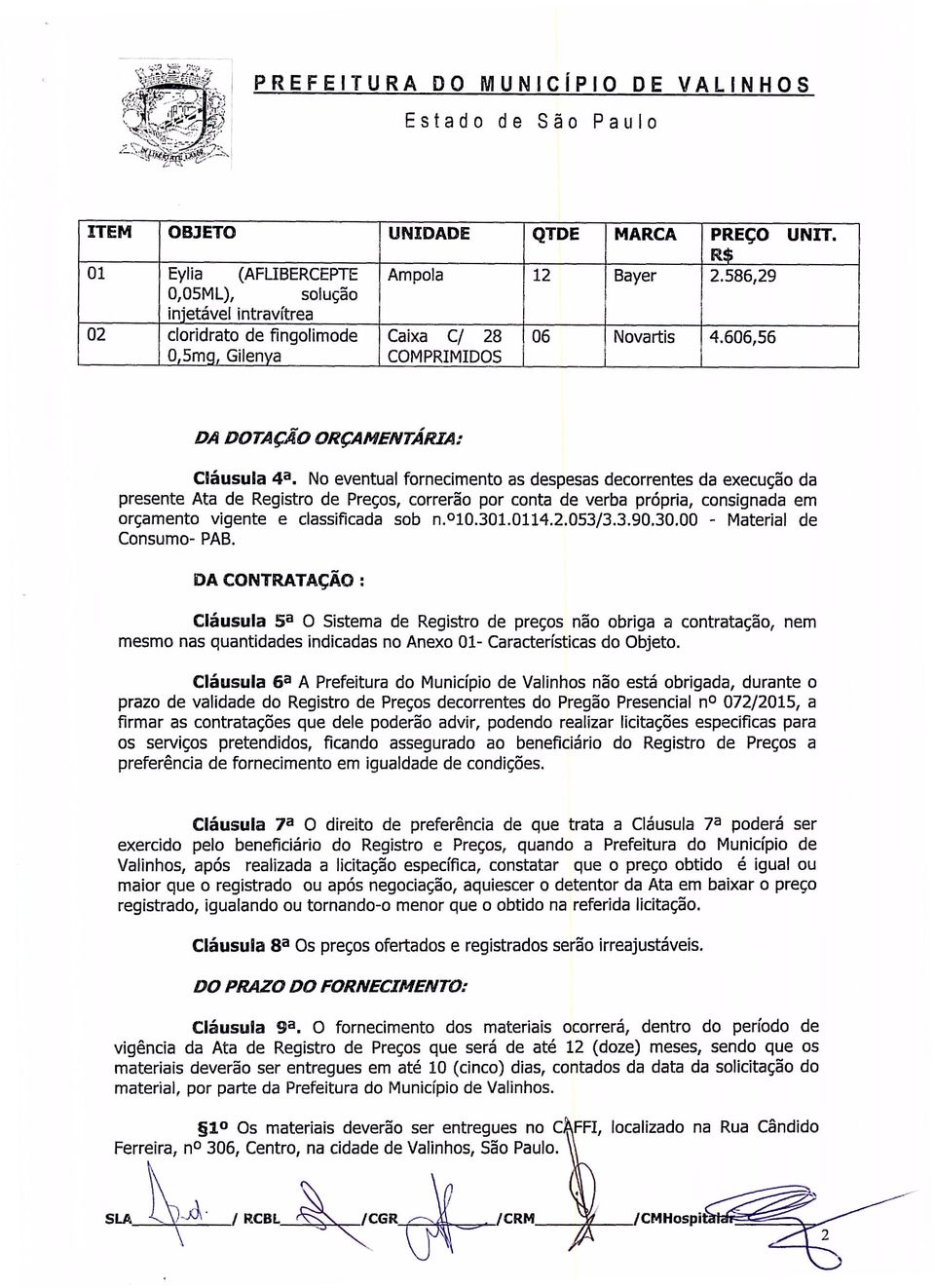 No eventual fornecimento as despesas decorrentes da execução da presente Ata de Registro de Preços, correrão por conta de verba própria, consignada em orçamento vigente e classificada sob n. 10.301.