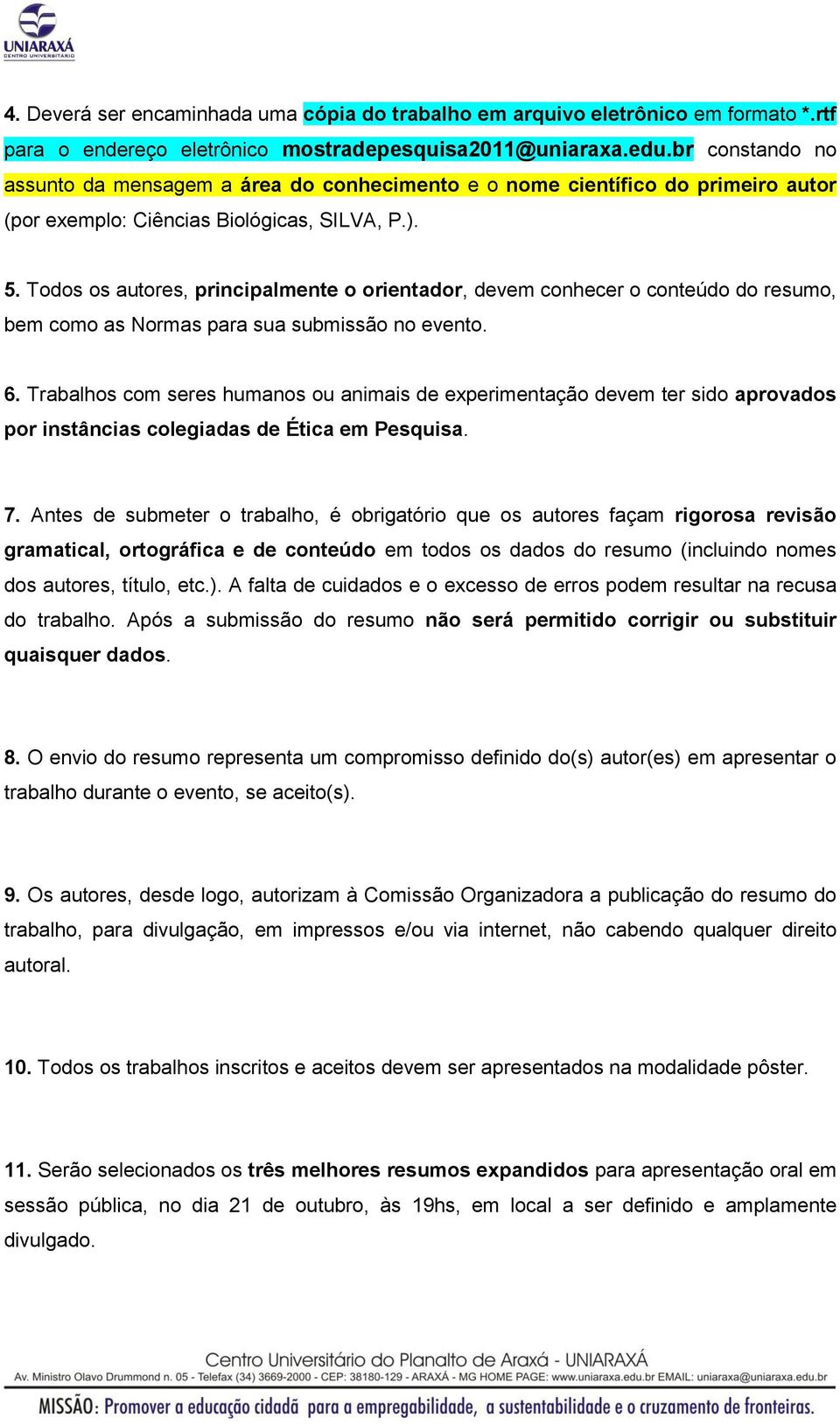 Todos os autores, principalmente o orientador, devem conhecer o conteúdo do resumo, bem como as Normas para sua submissão no evento. 6.