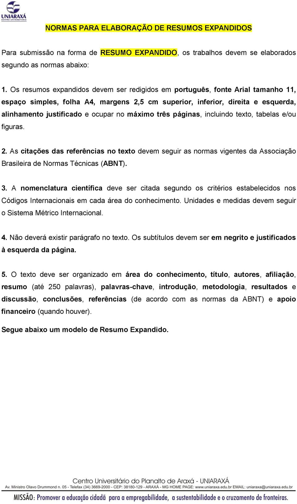 máximo três páginas, incluindo texto, tabelas e/ou figuras. 2. As citações das referências no texto devem seguir as normas vigentes da Associação Brasileira de Normas Técnicas (ABNT). 3.