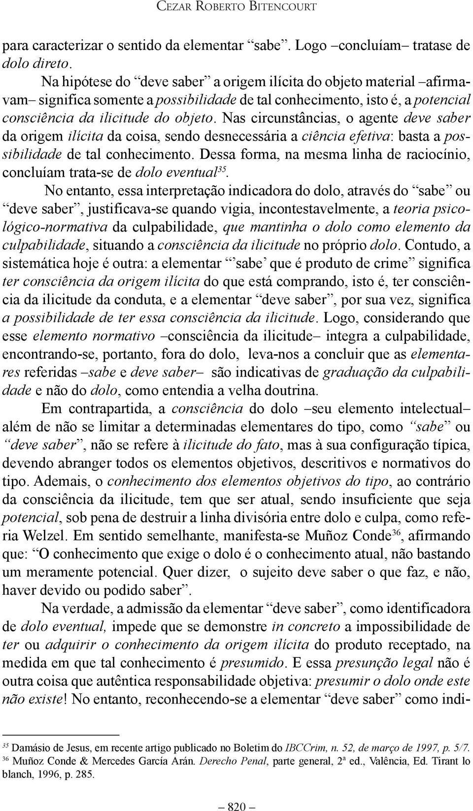 Nas circunstâncias, o agente deve saber da origem ilícita da coisa, sendo desnecessária a ciência efetiva: basta a possibilidade de tal conhecimento.