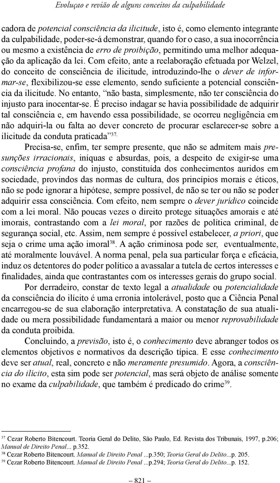 Com efeito, ante a reelaboração efetuada por Welzel, do conceito de consciência de ilicitude, introduzindo-lhe o dever de informar-se, flexibilizou-se esse elemento, sendo suficiente a potencial