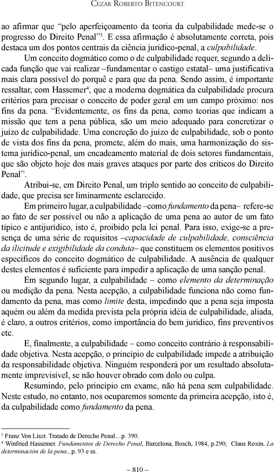 Um conceito dogmático como o de culpabilidade requer, segundo a delicada função que vai realizar fundamentar o castigo estatal uma justificativa mais clara possível do porquê e para que da pena.