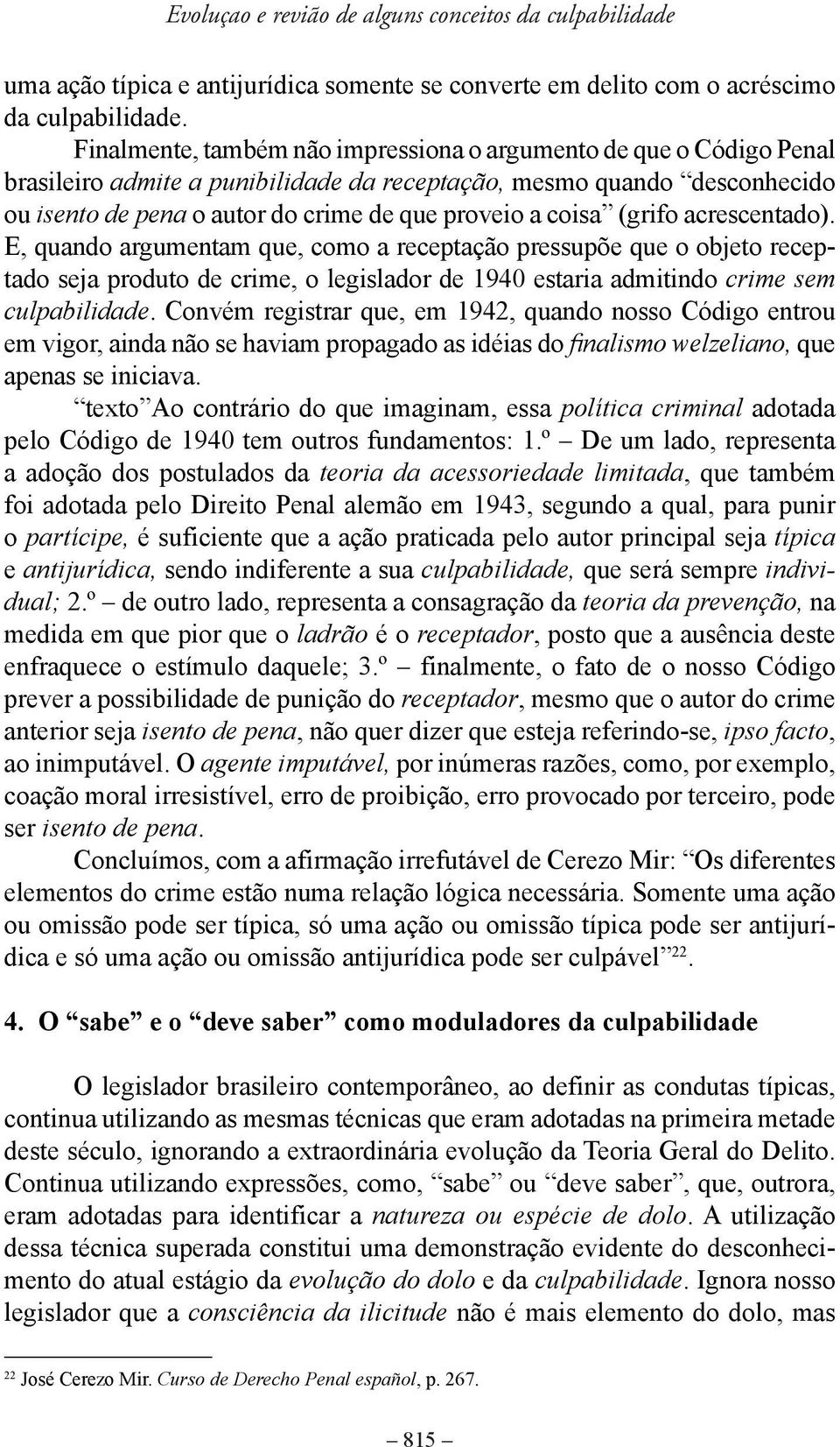 coisa (grifo acrescentado). E, quando argumentam que, como a receptação pressupõe que o objeto receptado seja produto de crime, o legislador de 1940 estaria admitindo crime sem culpabilidade.