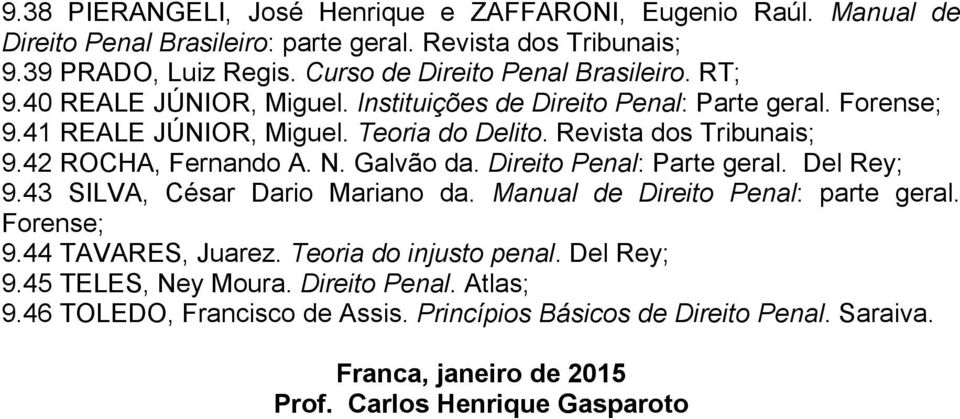 Revista dos Tribunais; 9.42 ROCHA, Fernando A. N. Galvão da. Direito Penal: Parte geral. Del Rey; 9.43 SILVA, César Dario Mariano da. Manual de Direito Penal: parte geral. Forense; 9.