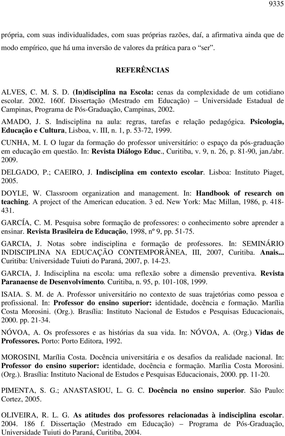 AMADO, J. S. Indisciplina na aula: regras, tarefas e relação pedagógica. Psicologia, Educação e Cultura, Lisboa, v. III, n. 1, p. 53-72, 1999. CUNHA, M. I. O lugar da formação do professor universitário: o espaço da pós-graduação em educação em questão.