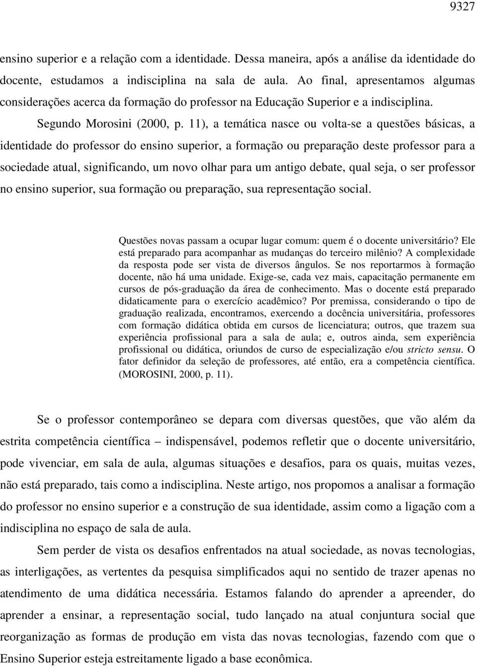 11), a temática nasce ou volta-se a questões básicas, a identidade do professor do ensino superior, a formação ou preparação deste professor para a sociedade atual, significando, um novo olhar para