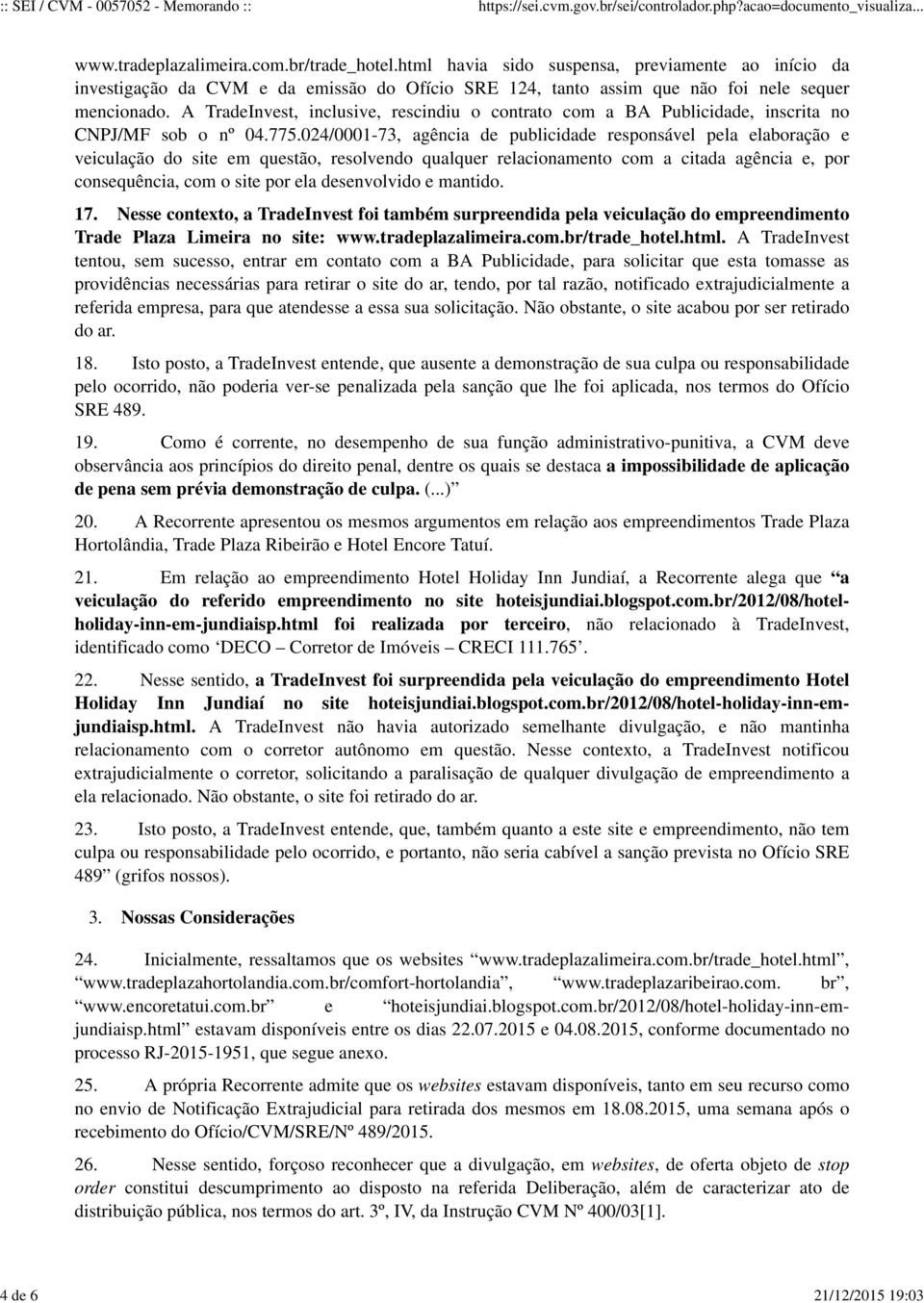 A TradeInvest, inclusive, rescindiu o contrato com a BA Publicidade, inscrita no CNPJ/MF sob o nº 04.775.