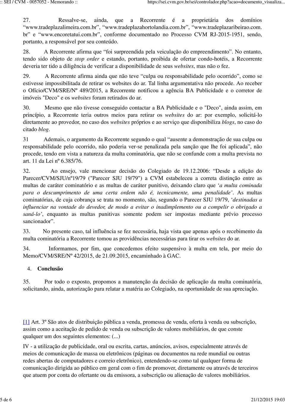 No entanto, tendo sido objeto de stop order e estando, portanto, proibida de ofertar condo-hotéis, a Recorrente deveria ter tido a diligência de verificar a disponibilidade de seus websites, mas não