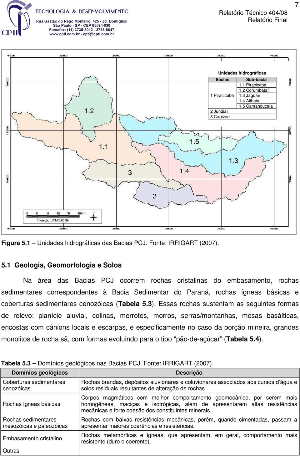 1 Geologia, Geomorfologia e Solos Na área das Bacias PCJ ocorrem rochas cristalinas do embasamento, rochas sedimentares correspondentes à Bacia Sedimentar do Paraná, rochas ígneas básicas e