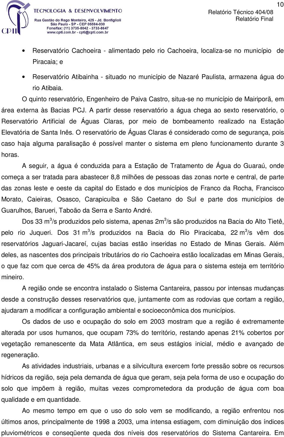 A partir desse reservatório a água chega ao sexto reservatório, o Reservatório Artificial de Águas Claras, por meio de bombeamento realizado na Estação Elevatória de Santa Inês.