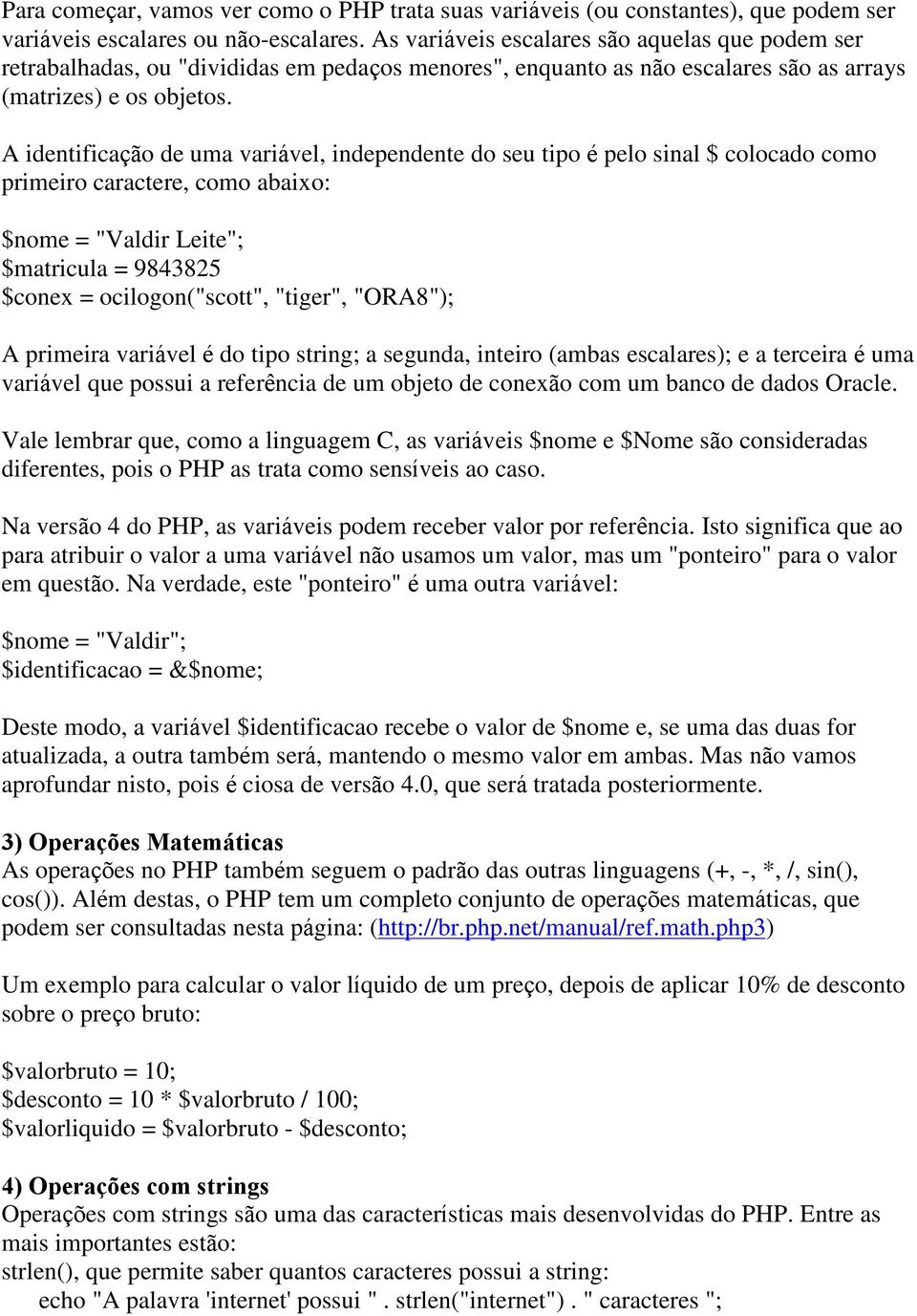 A identificação de uma variável, independente do seu tipo é pelo sinal $ colocado como primeiro caractere, como abaixo: $nome = "Valdir Leite"; $matricula = 9843825 $conex = ocilogon("scott",