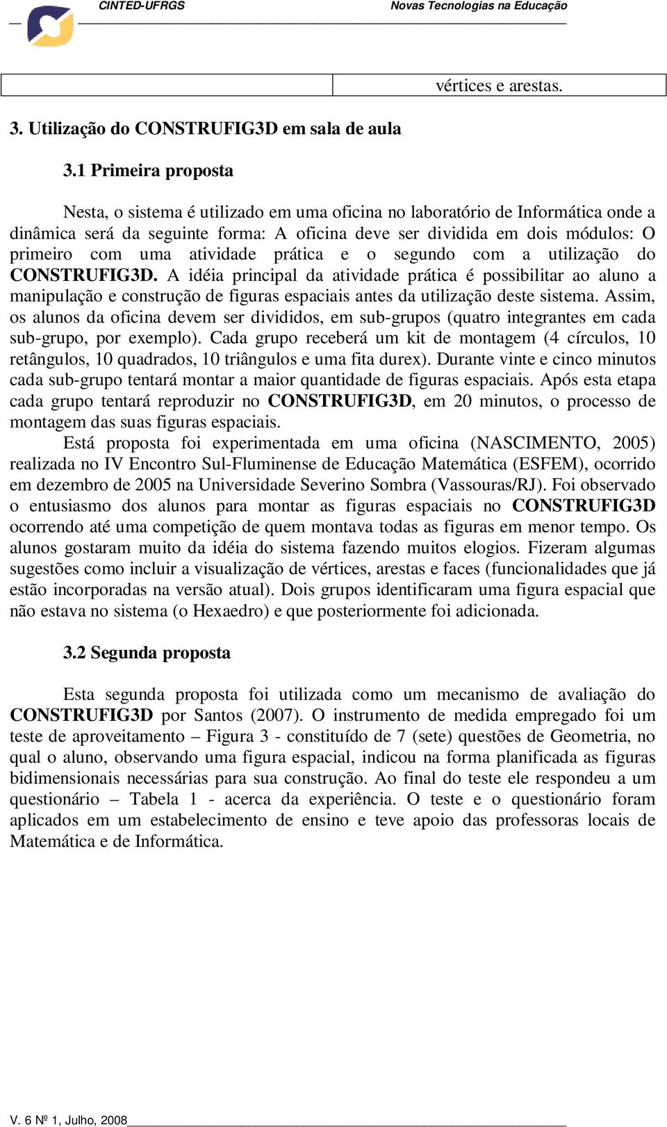 segundo com a utilização do CONSTRUFIG3D. A idéia principal da atividade prática é possibilitar ao aluno a manipulação e construção de figuras espaciais antes da utilização deste sistema.