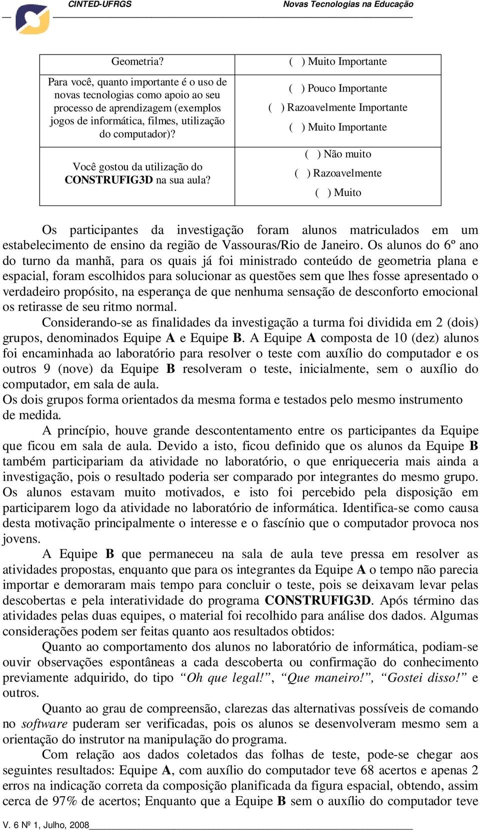 ( ) Muito Importante ( ) Pouco Importante ( ) Razoavelmente Importante ( ) Muito Importante ( ) Não muito ( ) Razoavelmente ( ) Muito Os participantes da investigação foram alunos matriculados em um