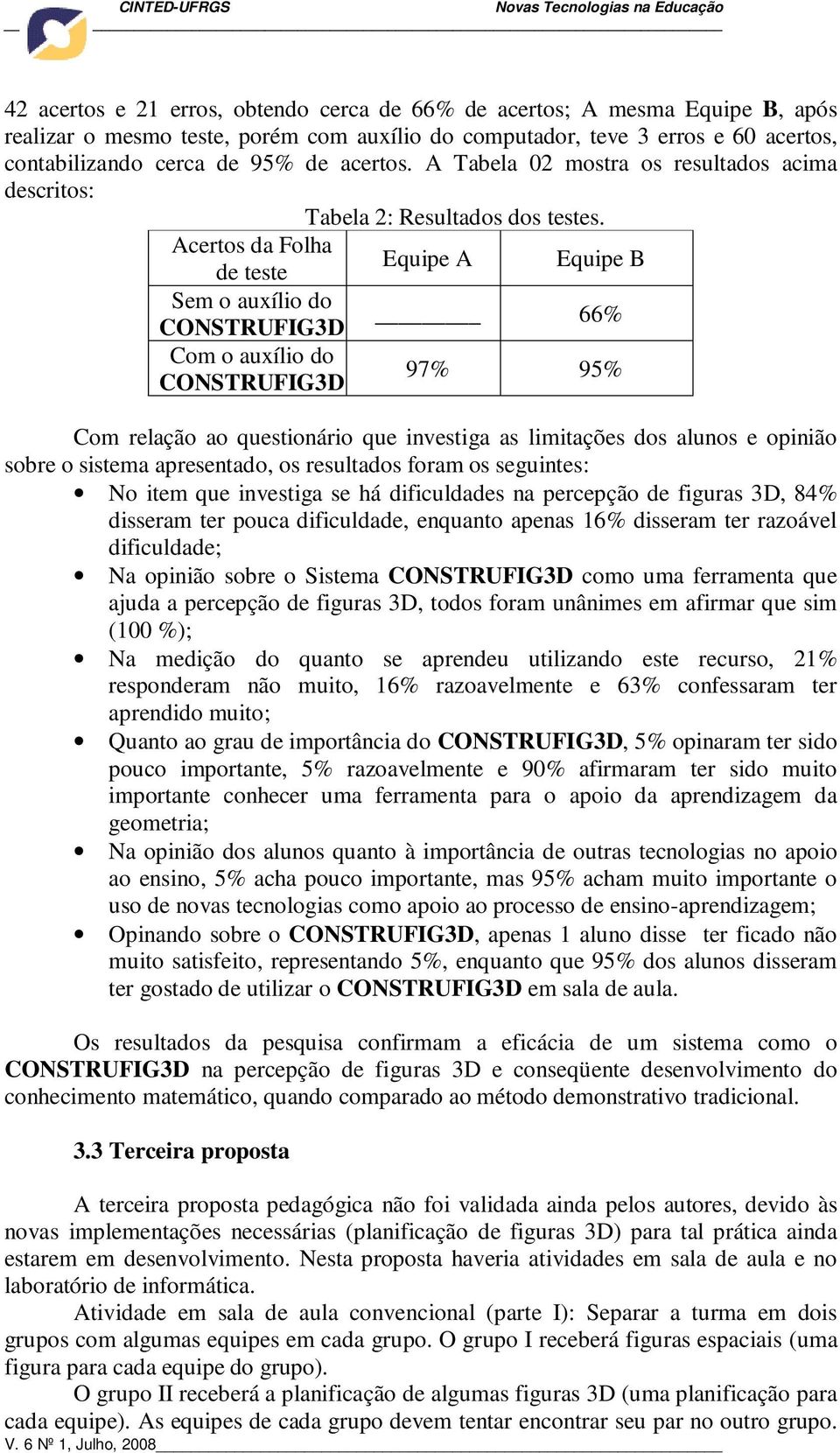 Acertos da Folha de teste Equipe A Equipe B Sem o auxílio do CONSTRUFIG3D 66% Com o auxílio do CONSTRUFIG3D 97% 95% Com relação ao questionário que investiga as limitações dos alunos e opinião sobre