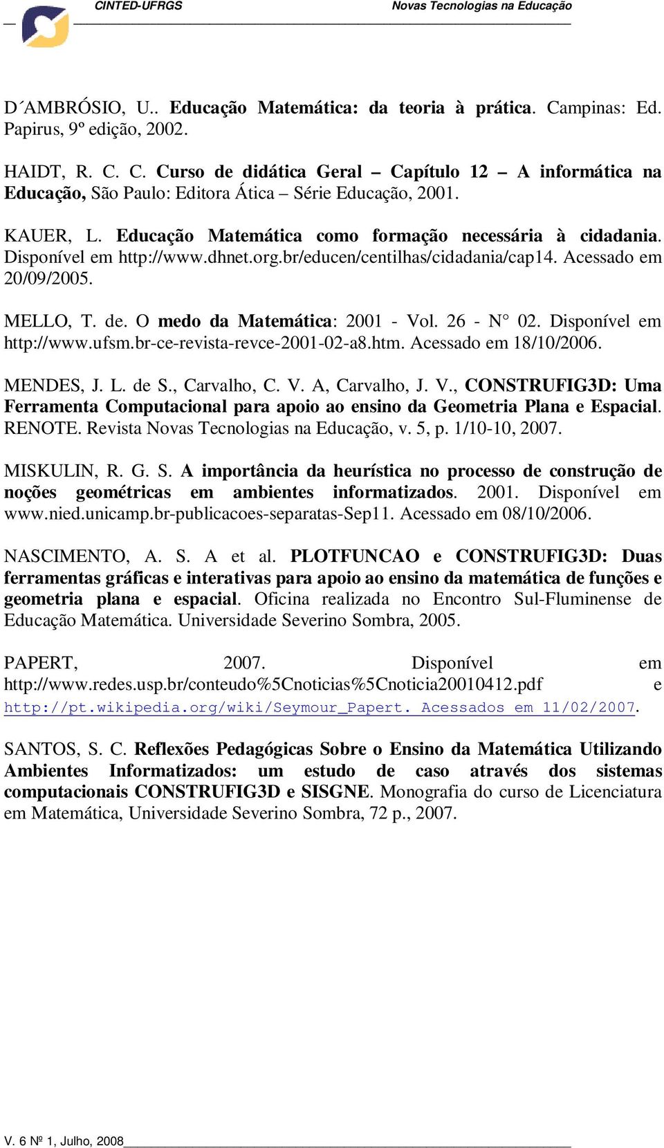 O medo da Matemática: 2001 - Vol. 26 - N 02. Disponível em http://www.ufsm.br-ce-revista-revce-2001-02-a8.htm. Acessado em 18/10/2006. MENDES, J. L. de S., Carvalho, C. V. A, Carvalho, J. V., CONSTRUFIG3D: Uma Ferramenta Computacional para apoio ao ensino da Geometria Plana e Espacial.