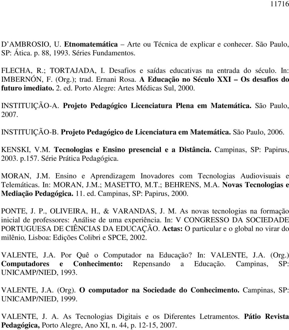 INSTITUIÇÃO-A. Projeto Pedagógico Licenciatura Plena em Matemática. São Paulo, 2007. INSTITUIÇÃO-B. Projeto Pedagógico de Licenciatura em Matemática. São Paulo, 2006. KENSKI, V.M. Tecnologias e Ensino presencial e a Distância.