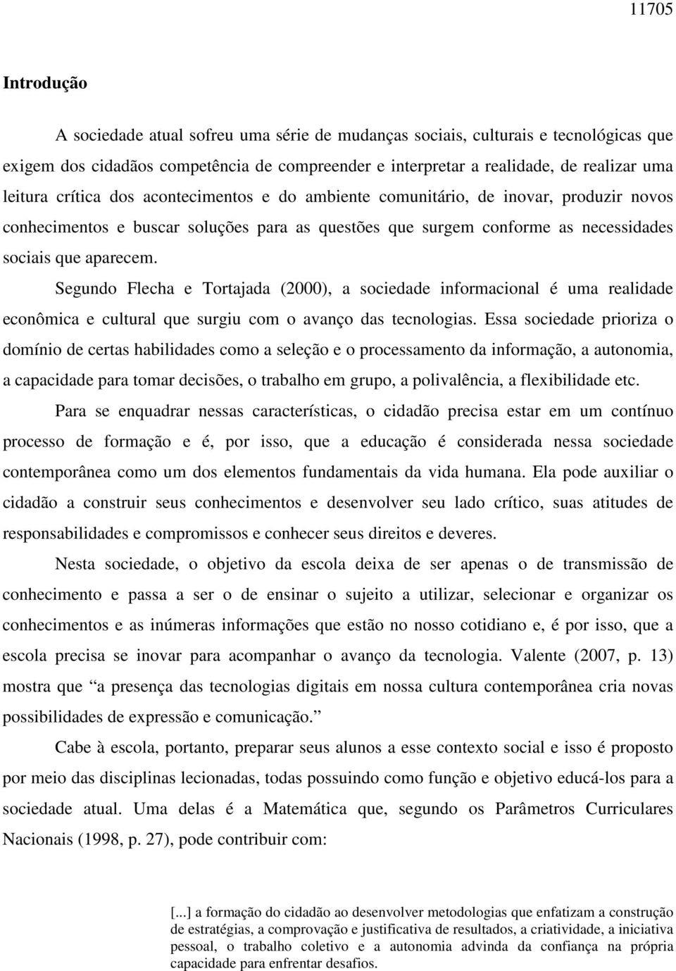 Segundo Flecha e Tortajada (2000), a sociedade informacional é uma realidade econômica e cultural que surgiu com o avanço das tecnologias.