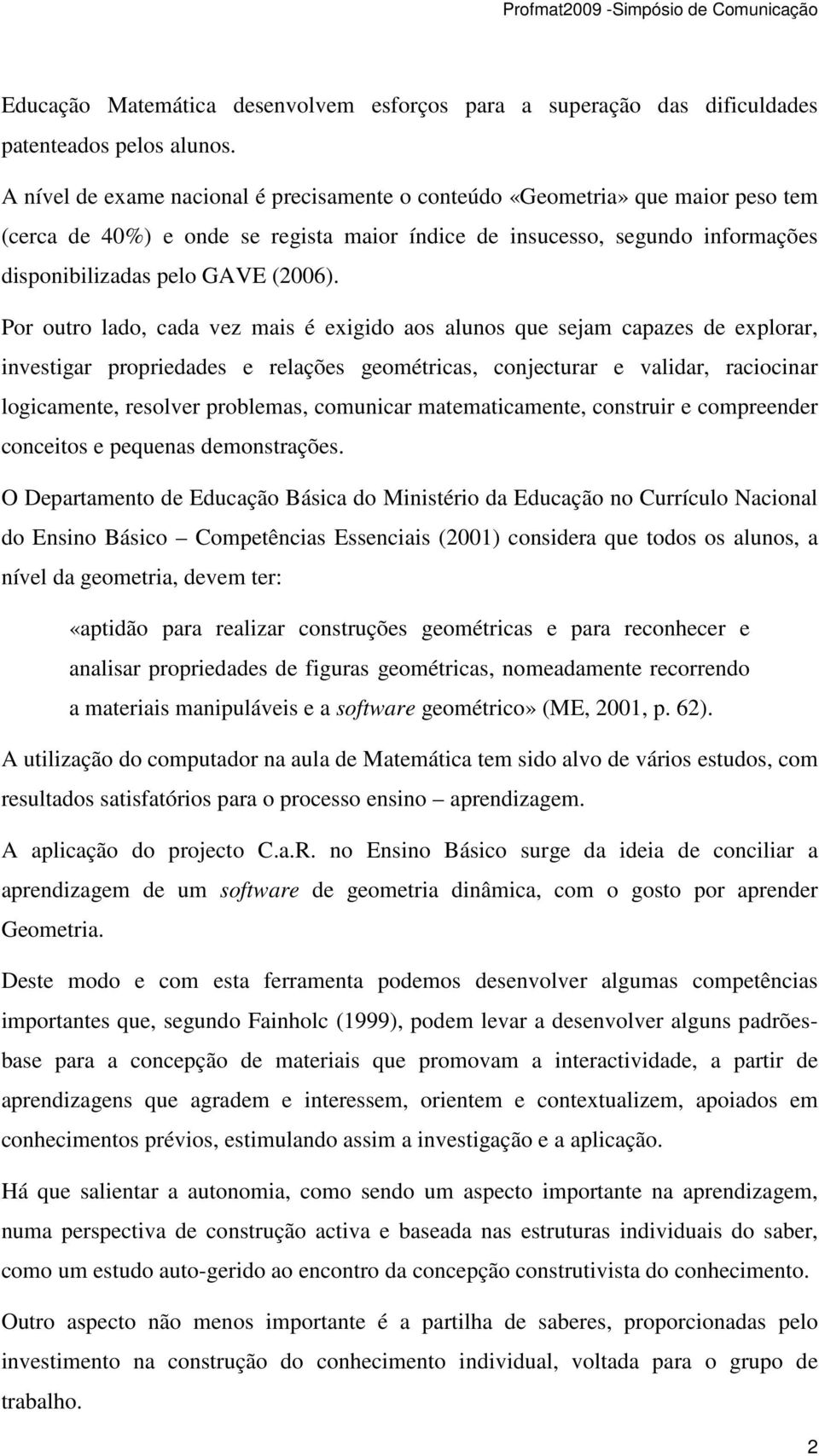 Por outro lado, cada vez mais é exigido aos alunos que sejam capazes de explorar, investigar propriedades e relações geométricas, conjecturar e validar, raciocinar logicamente, resolver problemas,