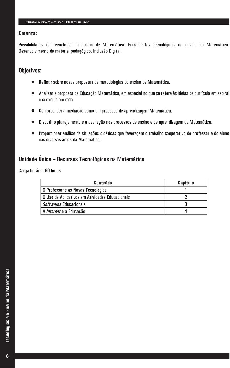 Analisar a proposta de Educação Matemática, em especial no que se refere às ideias de currículo em espiral e currículo em rede. Compreender a mediação como um processo de aprendizagem Matemática.