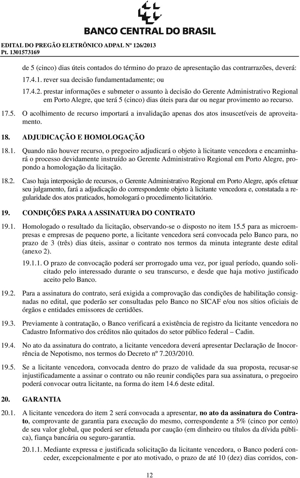 17.5. O acolhimento de recurso importará a invalidação apenas dos atos insuscetíveis de aproveitamento. 18. ADJUDICAÇÃO E HOMOLOGAÇÃO 18.1. Quando não houver recurso, o pregoeiro adjudicará o objeto