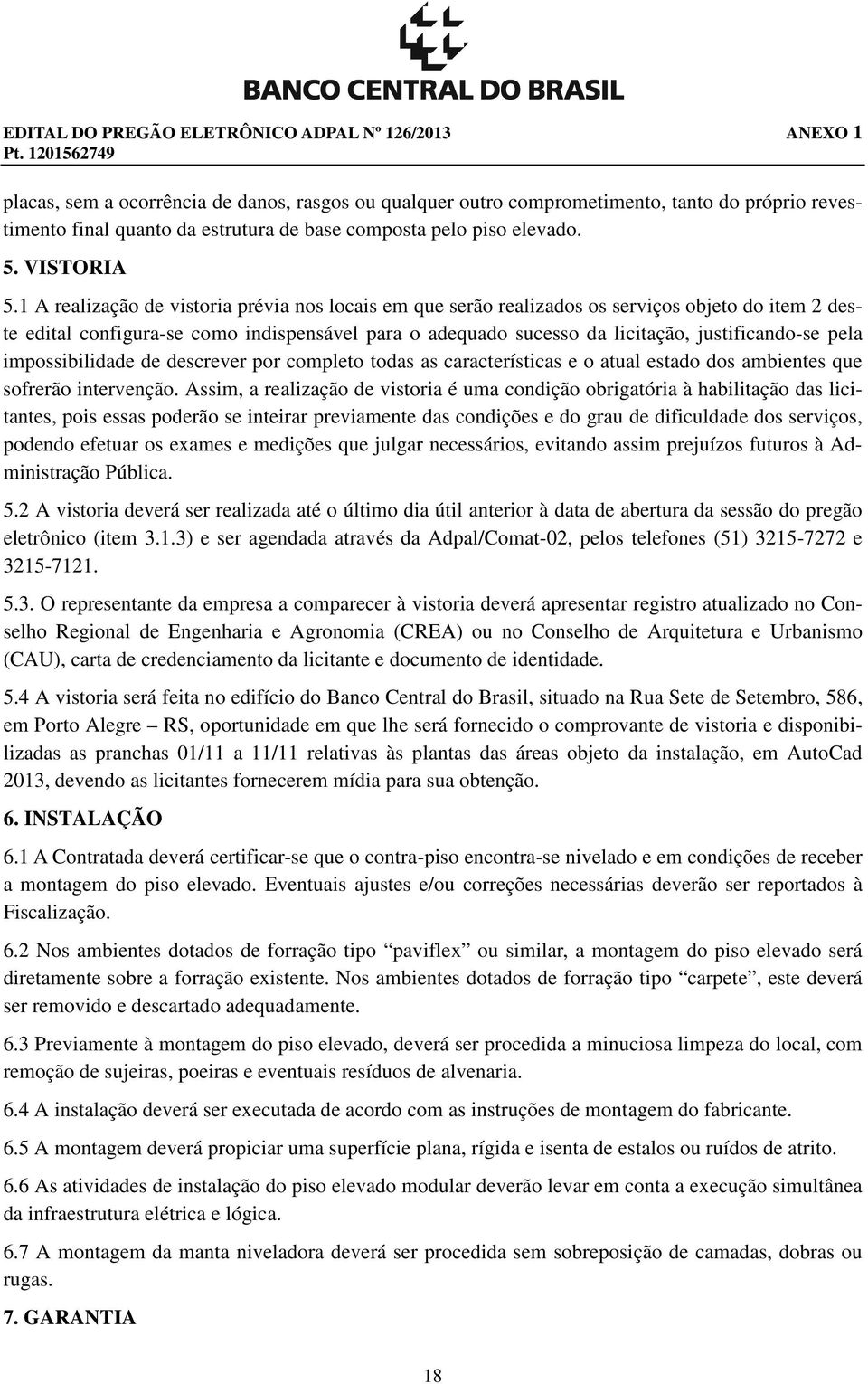 1 A realização de vistoria prévia nos locais em que serão realizados os serviços objeto do item 2 deste edital configura-se como indispensável para o adequado sucesso da licitação, justificando-se