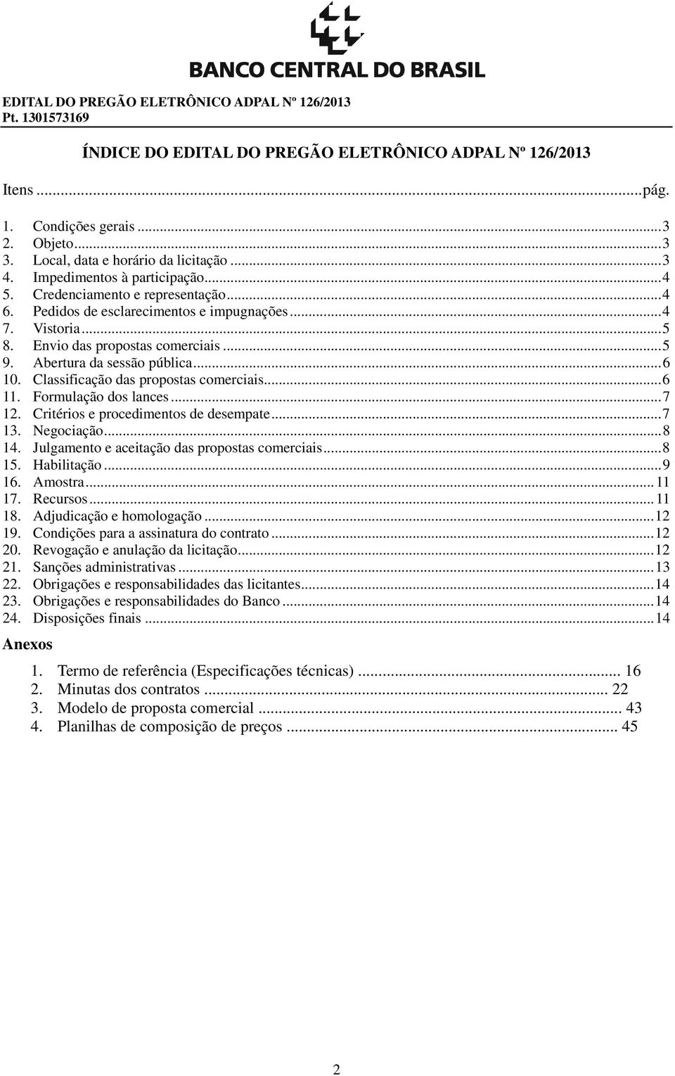 Abertura da sessão pública... 6 10. Classificação das propostas comerciais... 6 11. Formulação dos lances... 7 12. Critérios e procedimentos de desempate... 7 13. Negociação... 8 14.