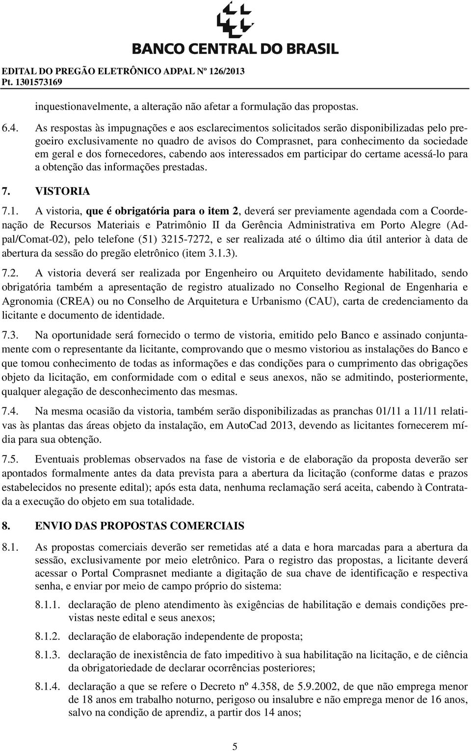 fornecedores, cabendo aos interessados em participar do certame acessá-lo para a obtenção das informações prestadas. 7. VISTORIA 7.1.