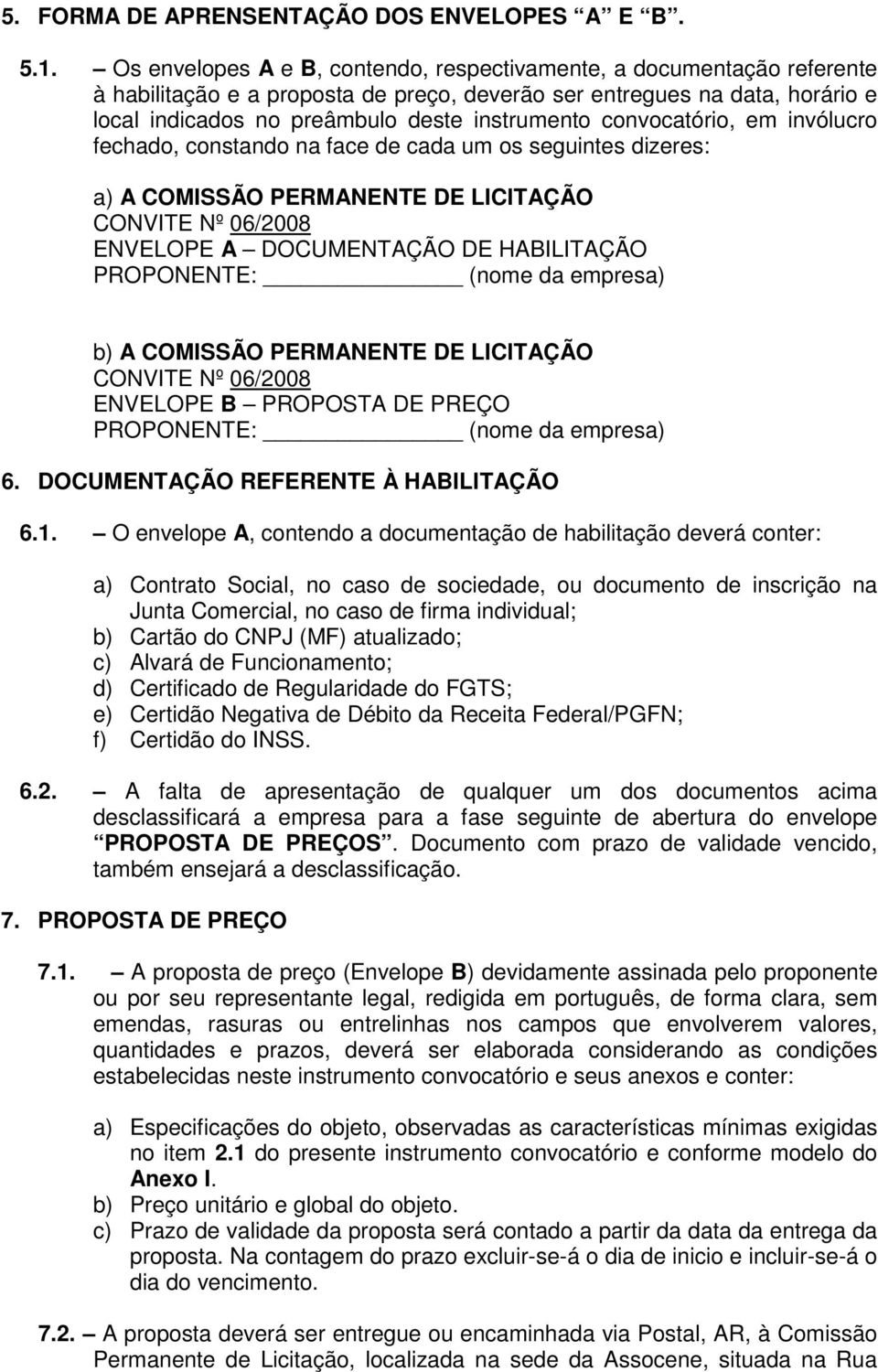 convocatório, em invólucro fechado, constando na face de cada um os seguintes dizeres: a) A COMISSÃO PERMANENTE DE LICITAÇÃO CONVITE Nº 06/2008 ENVELOPE A DOCUMENTAÇÃO DE HABILITAÇÃO PROPONENTE: