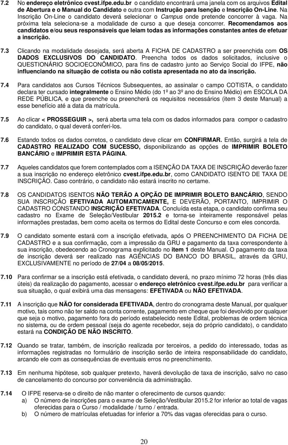 Recomendamos aos candidatos e/ou seus responsáveis que leiam todas as informações constantes antes de efetuar a inscrição. 7.