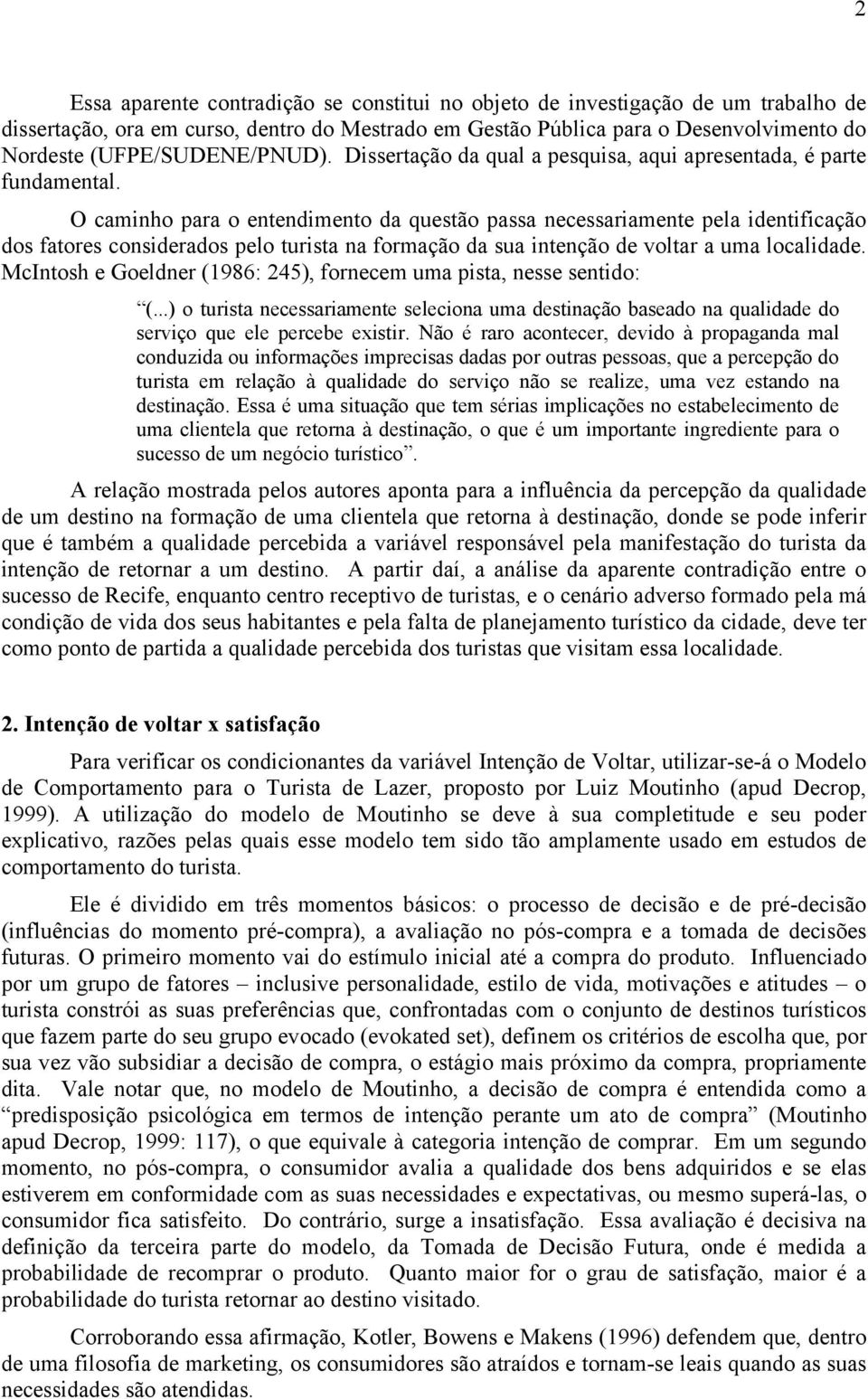 O caminho para o entendimento da questão passa necessariamente pela identificação dos fatores considerados pelo turista na formação da sua intenção de voltar a uma localidade.