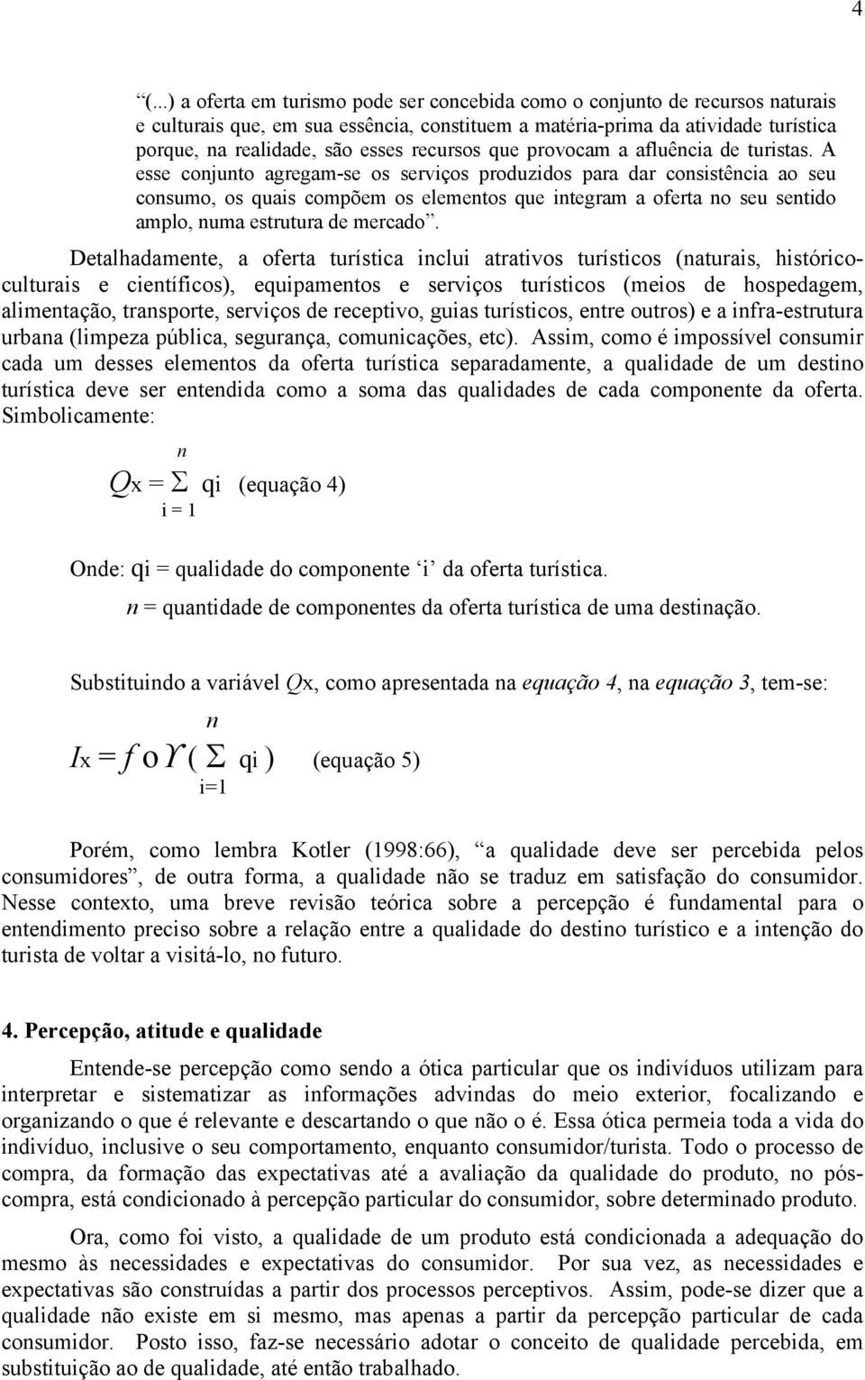 A esse conjunto agregam-se os serviços produzidos para dar consistência ao seu consumo, os quais compõem os elementos que integram a oferta no seu sentido amplo, numa estrutura de mercado.