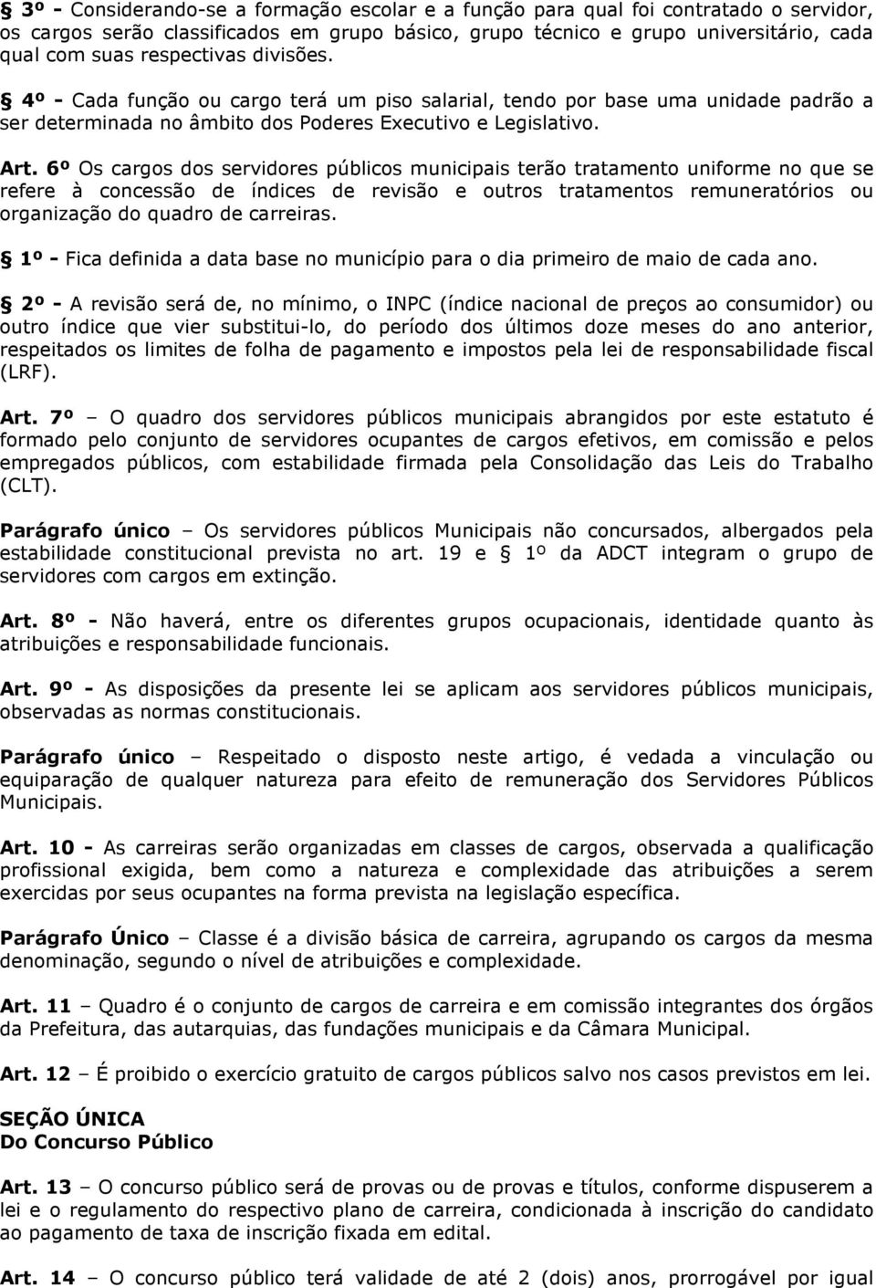 6º Os cargos dos servidores públicos municipais terão tratamento uniforme no que se refere à concessão de índices de revisão e outros tratamentos remuneratórios ou organização do quadro de carreiras.