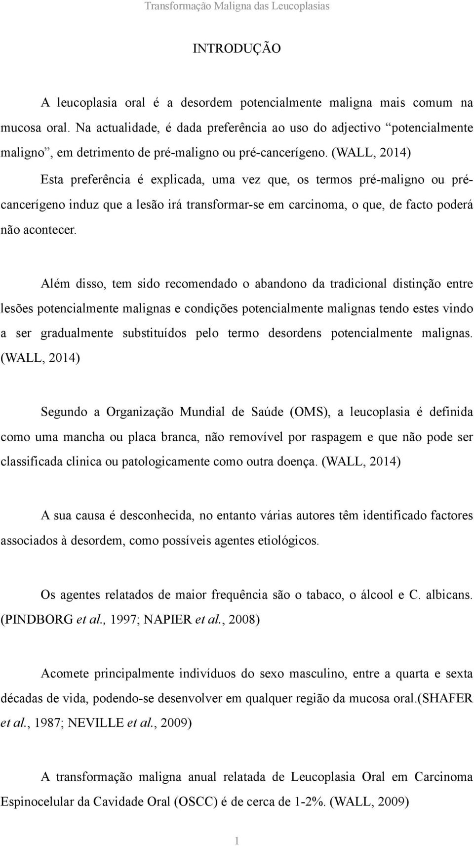 (WALL, 2014) Esta preferência é explicada, uma vez que, os termos pré-maligno ou précancerígeno induz que a lesão irá transformar-se em carcinoma, o que, de facto poderá não acontecer.