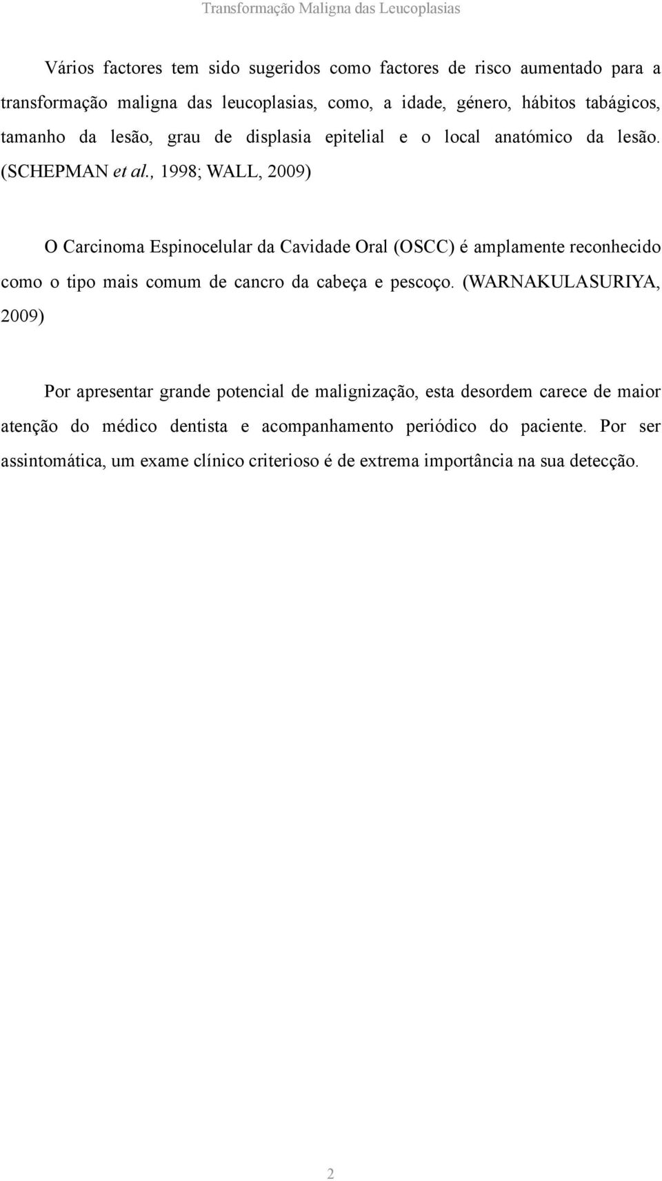 , 1998; WALL, 2009) O Carcinoma Espinocelular da Cavidade Oral (OSCC) é amplamente reconhecido como o tipo mais comum de cancro da cabeça e pescoço.