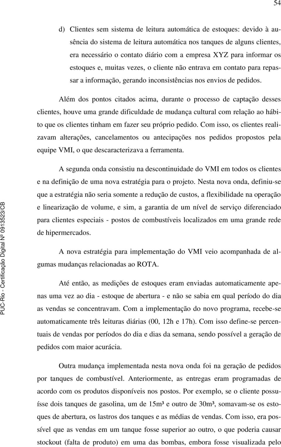 Além dos pontos citados acima, durante o processo de captação desses clientes, houve uma grande dificuldade de mudança cultural com relação ao hábito que os clientes tinham em fazer seu próprio