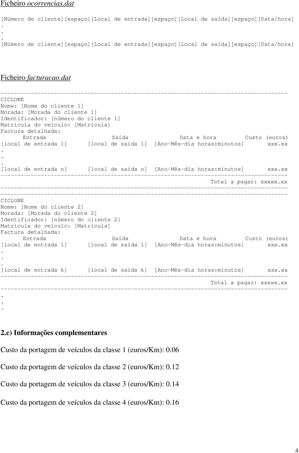 detalhada: Entrada Saída Data e hora Custo (euros) [local de entrada 1] [local de saída 1] [Ano-Mês-dia horas:minutos] xxxxx [local de entrada n] [local de saída n] [Ano-Mês-dia horas:minutos] xxxxx