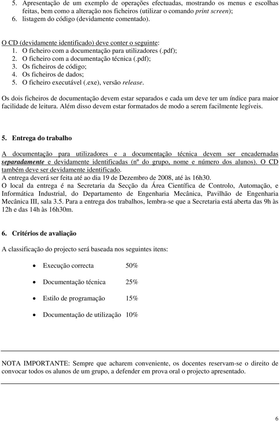 Os ficheiros de dados; 5 O ficheiro executável (exe), versão release Os dois ficheiros de documentação devem estar separados e cada um deve ter um índice para maior facilidade de leitura Além disso