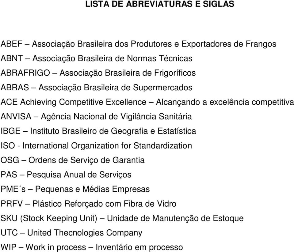 Instituto Brasileiro de Geografia e Estatística ISO - International Organization for Standardization OSG Ordens de Serviço de Garantia PAS Pesquisa Anual de Serviços PME s Pequenas e