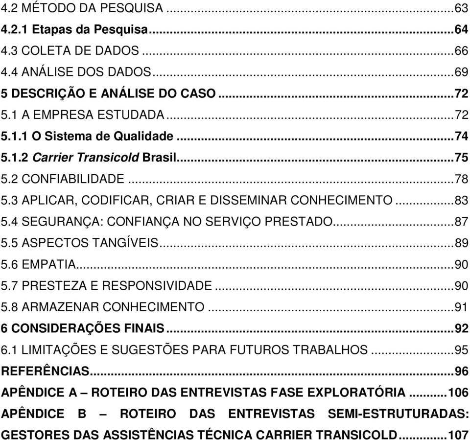 5 ASPECTOS TANGÍVEIS...89 5.6 EMPATIA...90 5.7 PRESTEZA E RESPONSIVIDADE...90 5.8 ARMAZENAR CONHECIMENTO...91 6 CONSIDERAÇÕES FINAIS...92 6.1 LIMITAÇÕES E SUGESTÕES PARA FUTUROS TRABALHOS.