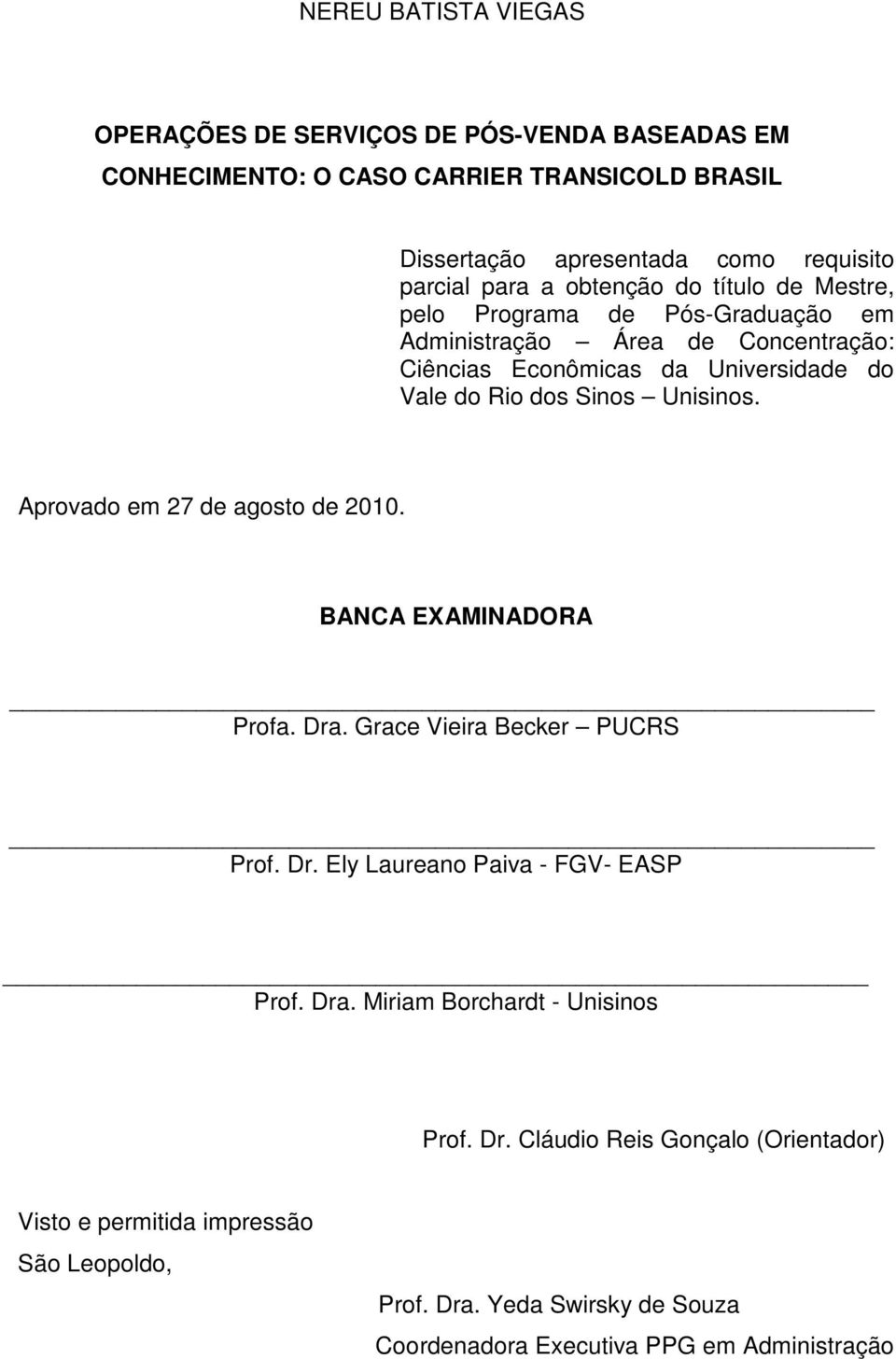 Unisinos. Aprovado em 27 de agosto de 2010. BANCA EXAMINADORA Profa. Dra. Grace Vieira Becker PUCRS Prof. Dr. Ely Laureano Paiva - FGV- EASP Prof. Dra. Miriam Borchardt - Unisinos Prof.