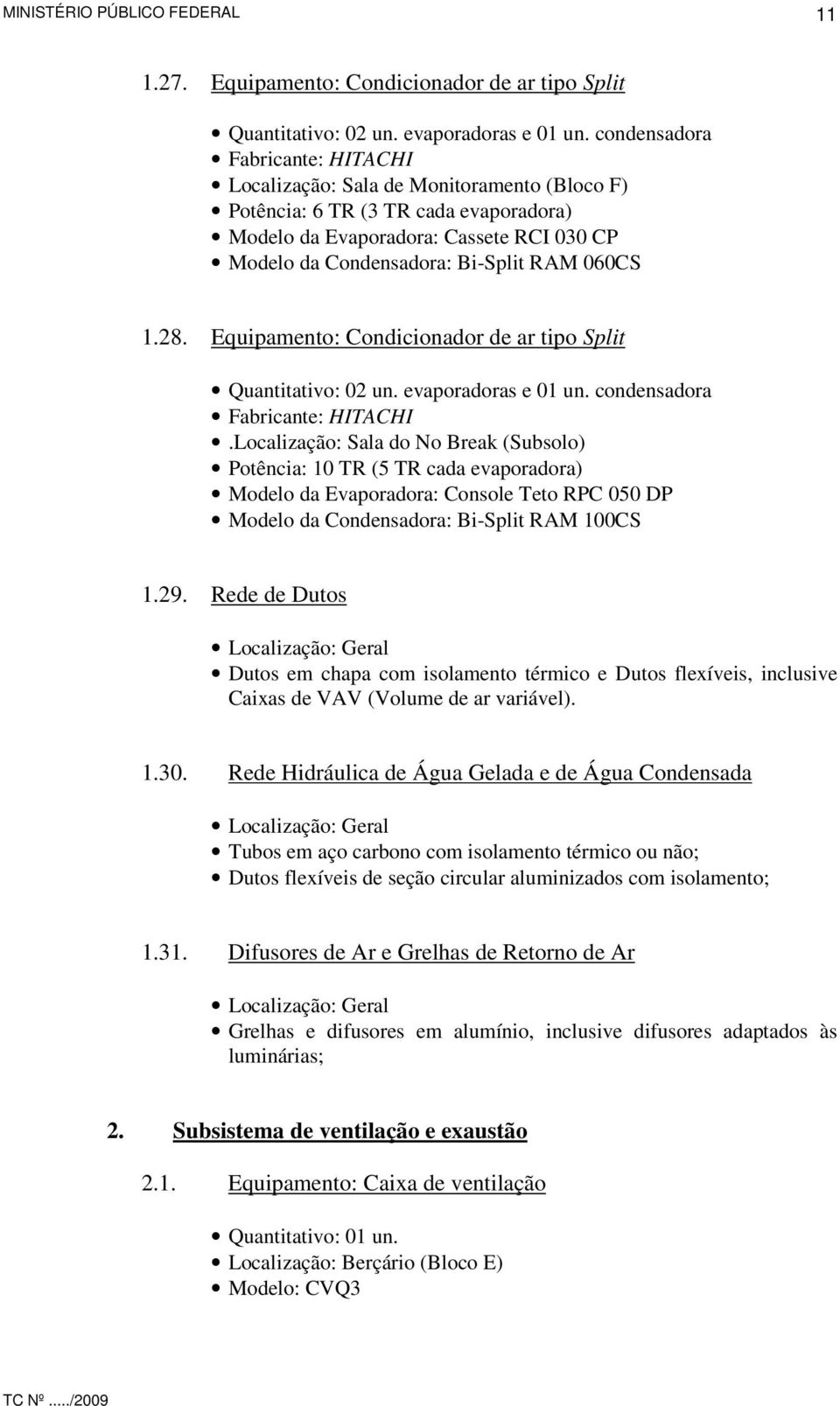 060CS 1.28. Equipamento: Condicionador de ar tipo Split Quantitativo: 02 un. evaporadoras e 01 un. condensadora Fabricante: HITACHI.