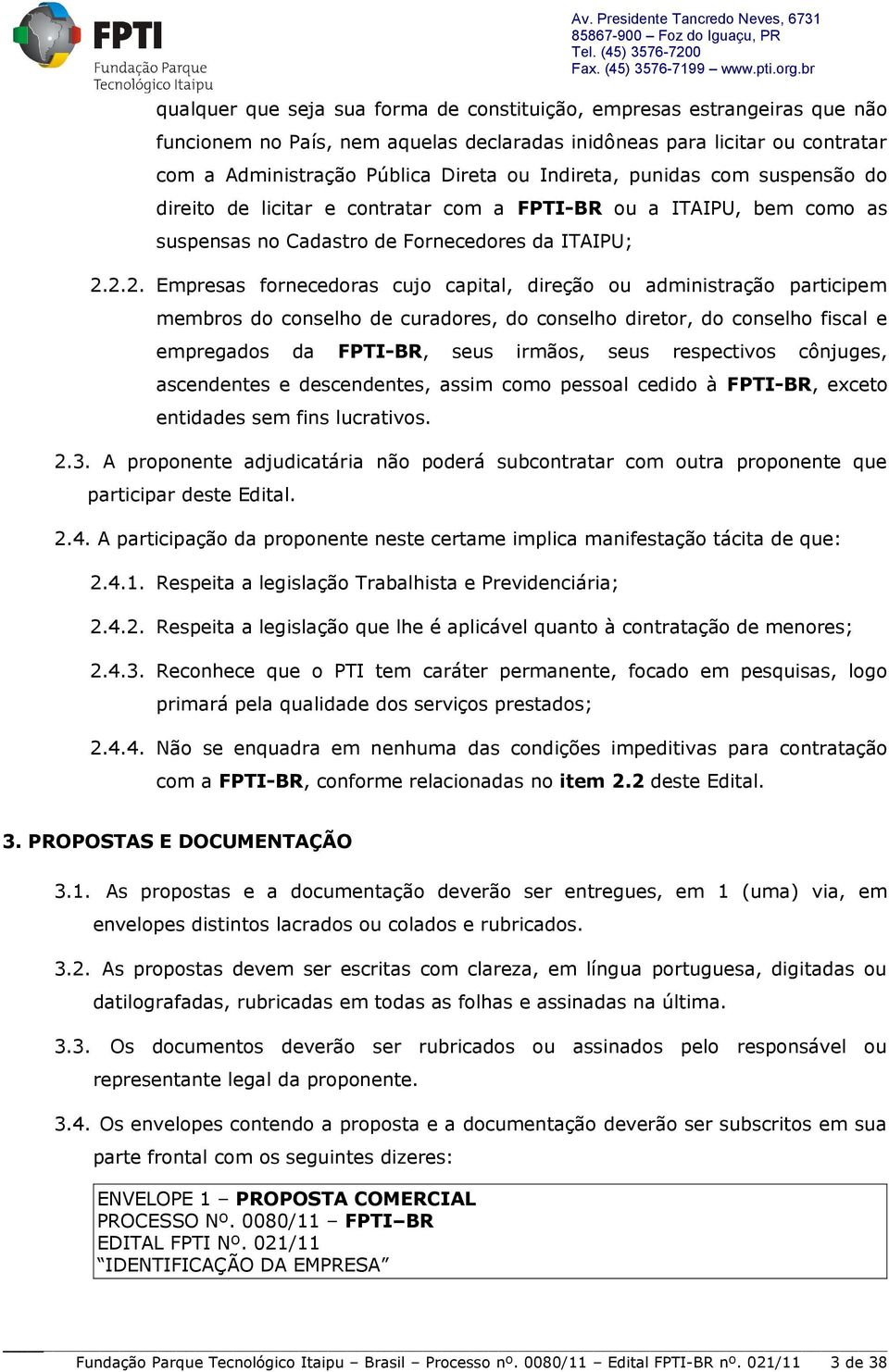 2.2. Empresas fornecedoras cujo capital, direção ou administração participem membros do conselho de curadores, do conselho diretor, do conselho fiscal e empregados da FPTI-BR, seus irmãos, seus