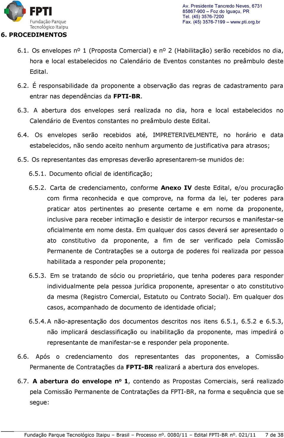 Os envelopes serão recebidos até, IMPRETERIVELMENTE, no horário e data estabelecidos, não sendo aceito nenhum argumento de justificativa para atrasos; 6.5.