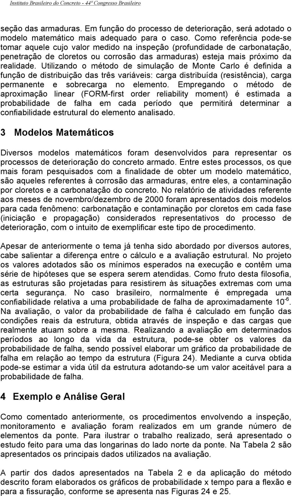 Utilizando o método de simulação de Monte Carlo é definida a função de distribuição das três variáveis: carga distribuída (resistência), carga permanente e sobrecarga no elemento.