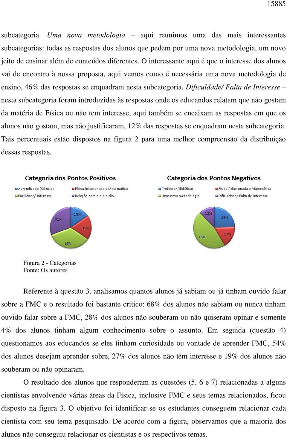 O interessante aqui é que o interesse dos alunos vai de encontro à nossa proposta, aqui vemos como é necessária uma nova metodologia de ensino, 46% das respostas se enquadram nesta subcategoria.