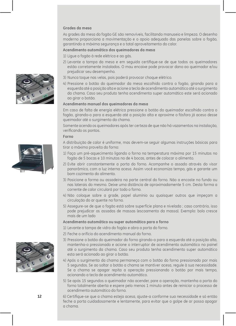 Acendimento automático dos queimadores da mesa 1) Ligue o fogão à rede elétrica e ao gás.