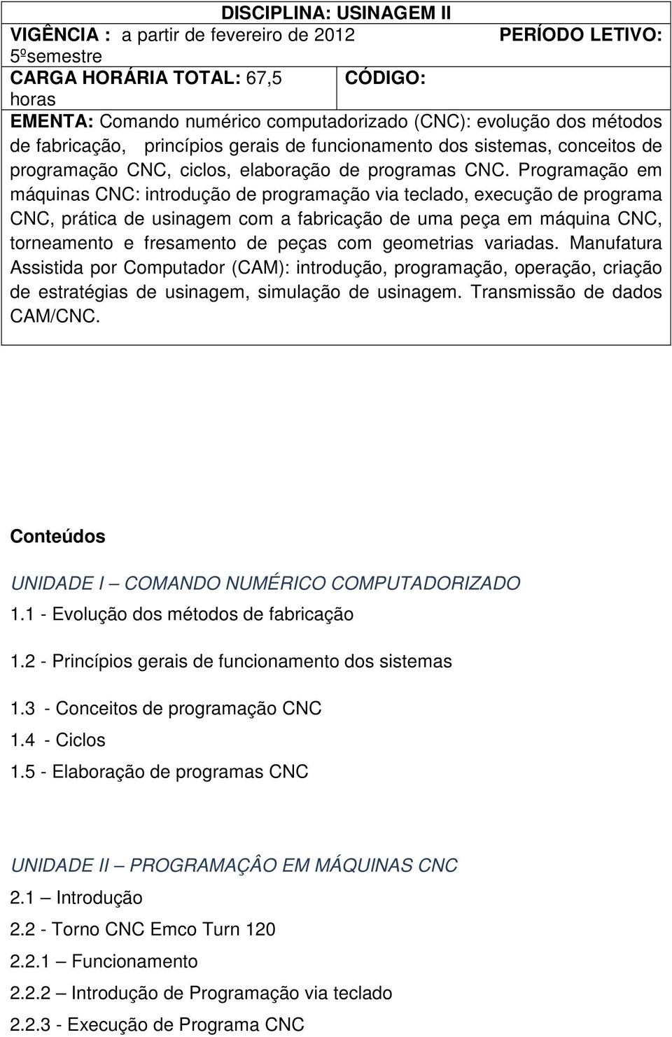 Programação em máquinas CNC: introdução de programação via teclado, execução de programa CNC, prática de usinagem com a fabricação de uma peça em máquina CNC, torneamento e fresamento de peças com