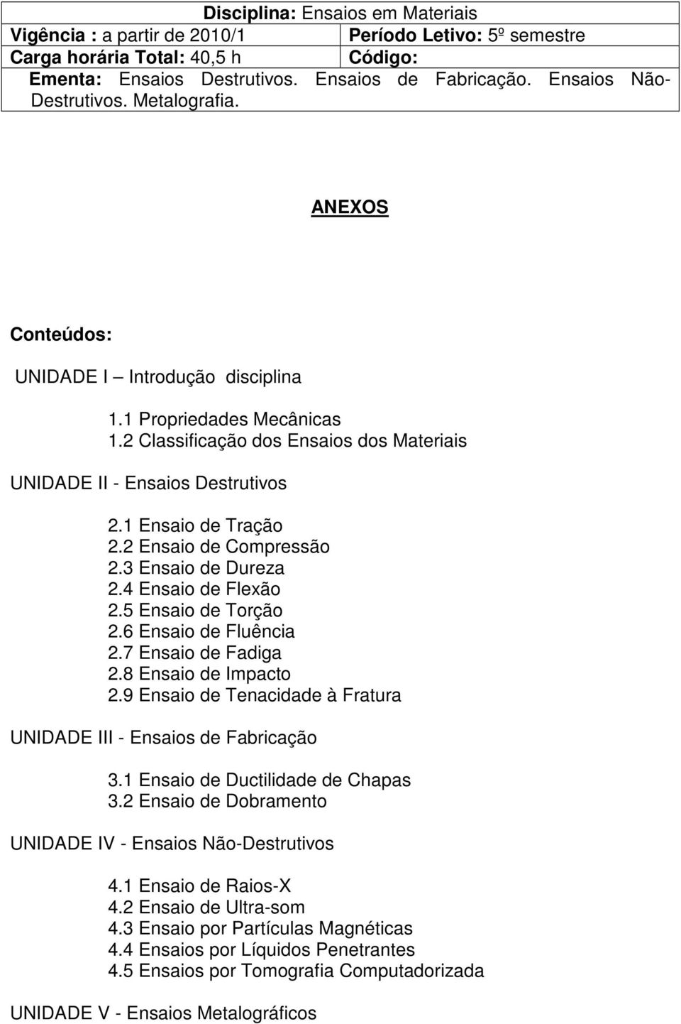 1 Ensaio de Tração 2.2 Ensaio de Compressão 2.3 Ensaio de Dureza 2.4 Ensaio de Flexão 2.5 Ensaio de Torção 2.6 Ensaio de Fluência 2.7 Ensaio de Fadiga 2.8 Ensaio de Impacto 2.